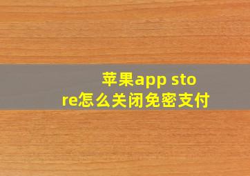 苹果app store怎么关闭免密支付